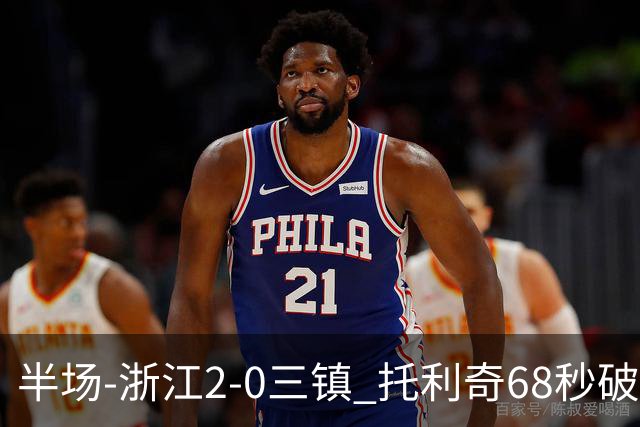 半场-浙江2-0三镇 托利奇68秒破门米特里策无解一条龙